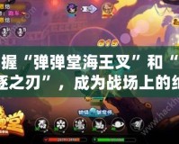 掌握“彈彈堂海王叉”和“放逐之刃”，成為戰(zhàn)場上的絕對王者！