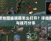 紅警地圖編輯器怎么打開？詳細(xì)教程與技巧分享