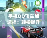 手機(jī)QQ飛車加速掛：輕松提升游戲體驗(yàn)，暢享極速賽車樂(lè)趣！