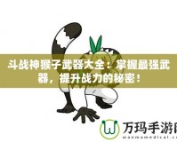 斗戰(zhàn)神猴子武器大全：掌握最強(qiáng)武器，提升戰(zhàn)力的秘密！