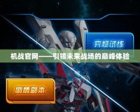 機(jī)戰(zhàn)官網(wǎng)——引領(lǐng)未來(lái)戰(zhàn)場(chǎng)的巔峰體驗(yàn)