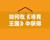 如何在《洛克王國》中獲得格斗小八？終極攻略詳解！