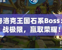 探秘洛克王國石系Boss：挑戰(zhàn)極限，贏取榮耀！