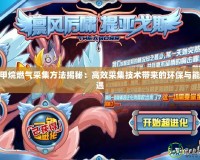 賽爾號甲烷燃氣采集方法揭秘：高效采集技術帶來的環(huán)保與能源新機遇