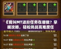 《我叫MT進(jìn)階任務(wù)在哪做？掌握攻略，輕松挑戰(zhàn)高難度任務(wù)！》