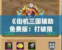 《街機(jī)三國輔助免費(fèi)版：打破限制，暢享游戲樂趣！》