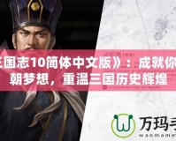 《三國(guó)志10簡(jiǎn)體中文版》：成就你的王朝夢(mèng)想，重溫三國(guó)歷史輝煌