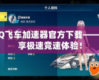 QQ飛車加速器官方下載——暢享極速競(jìng)速體驗(yàn)！