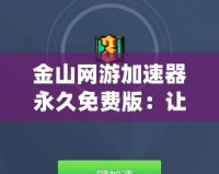 金山網(wǎng)游加速器永久免費(fèi)版：讓你暢享游戲，無(wú)延遲無(wú)煩惱！