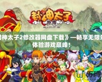 《封神太子2修改器網(wǎng)盤下載》—暢享無限樂趣，體驗(yàn)游戲巔峰！