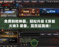 免費(fèi)刷槍神器，輕松升級《穿越火線》裝備，贏在起跑線！
