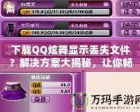 下載QQ炫舞顯示丟失文件？解決方案大揭秘，讓你暢享游戲不再煩惱！