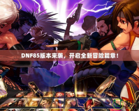 DNF85版本來(lái)襲，開(kāi)啟全新冒險(xiǎn)篇章！
