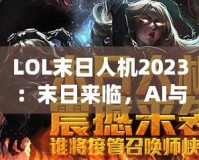 LOL末日人機2023：末日來臨，AI與人類的終極對決