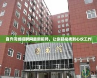 宜興同城招聘網(wǎng)最新招聘，讓你輕松找到心儀工作