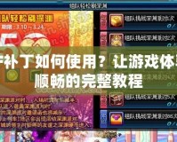 DNF補(bǔ)丁如何使用？讓游戲體驗(yàn)更順暢的完整教程