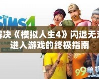 解決《模擬人生4》閃退無(wú)法進(jìn)入游戲的終極指南