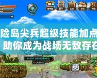 冒險島尖兵超級技能加點圖，助你成為戰(zhàn)場無敵存在！