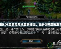 解鎖LOL回放無限視距快捷鍵，提升游戲回放體驗(yàn)！
