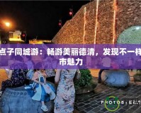 德清點(diǎn)子同城游：暢游美麗德清，發(fā)現(xiàn)不一樣的城市魅力