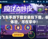 QQ飛車手游下載安裝包下載，極速體驗(yàn)，盡在掌中！