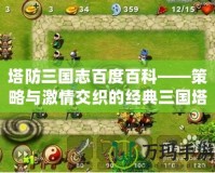 塔防三國(guó)志百度百科——策略與激情交織的經(jīng)典三國(guó)塔防游戲