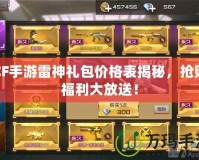 CF手游雷神禮包價格表揭秘，搶購福利大放送！