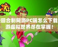 免費(fèi)回合制網(wǎng)游PC端怎么下載？暢游虛擬世界盡在掌握！