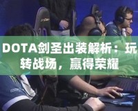 DOTA劍圣出裝解析：玩轉(zhuǎn)戰(zhàn)場(chǎng)，贏得榮耀