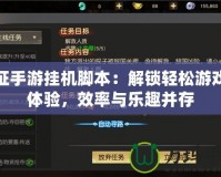 遠(yuǎn)征手游掛機(jī)腳本：解鎖輕松游戲新體驗(yàn)，效率與樂(lè)趣并存
