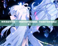 神界浩劫節(jié)日版——跨越時空的激戰(zhàn)盛宴，開啟屬于你的冒險之旅！