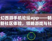 夢(mèng)幻西游手機(jī)論壇app——暢享全新社區(qū)體驗(yàn)，領(lǐng)略游戲與社交的完美結(jié)合