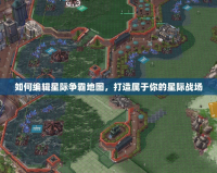 如何編輯星際爭(zhēng)霸地圖，打造屬于你的星際戰(zhàn)場(chǎng)