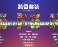 DNF女鬼劍是哪個(gè)版本出的？探尋這位英雄的登場(chǎng)歷程與背后故事！