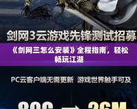 《劍網(wǎng)三怎么安裝》全程指南，輕松暢玩江湖