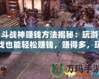 斗戰(zhàn)神賺錢方法揭秘：玩游戲也能輕松賺錢，賺得多，玩得爽！