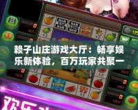 賴子山莊游戲大廳：暢享娛樂新體驗(yàn)，百萬玩家共聚一堂