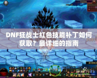 DNF狂戰(zhàn)士紅色技能補(bǔ)丁如何獲??？最詳細(xì)的指南