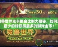 魔獸世界點卡換金比例大揭秘，如何用最少的錢獲得最多的游戲金幣？