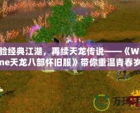 體驗(yàn)經(jīng)典江湖，再續(xù)天龍傳說——《WeGame天龍八部懷舊服》帶你重溫青春歲月