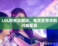 LOL所有女解說，電競世界中的閃耀星辰