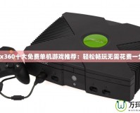Xbox360十大免費(fèi)單機(jī)游戲推薦：輕松暢玩無(wú)需花費(fèi)一分錢(qián)！