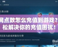 戰(zhàn)網(wǎng)點數(shù)怎么充值到游戲？輕松解決你的充值困擾！