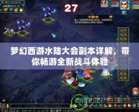夢幻西游水陸大會副本詳解，帶你暢游全新戰(zhàn)斗體驗(yàn)