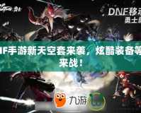 DNF手游新天空套來襲，炫酷裝備等你來戰(zhàn)！