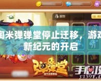 淘米彈彈堂停止遷移，游戲新紀(jì)元的開(kāi)啟