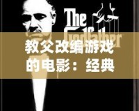 教父改編游戲的電影：經(jīng)典重生，震撼來襲！