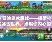 《冒險島冰鳳球——探索神秘的冰雪世界，點燃你內(nèi)心的冒險激情》