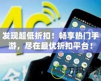 發(fā)現超低折扣！暢享熱門手游，盡在最優(yōu)折扣平臺！