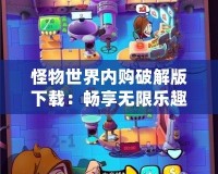 怪物世界內(nèi)購(gòu)破解版下載：暢享無限樂趣，突破極限的游戲體驗(yàn)！